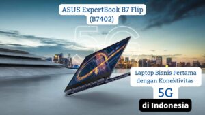11 Keunggulan ASUS ExpertBook B7 Flip (B7402), Laptop 5G Pertama di Indonesia