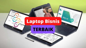 5 Rekomendasi Laptop Bisnis Terbaik 2022 di Indonesia
